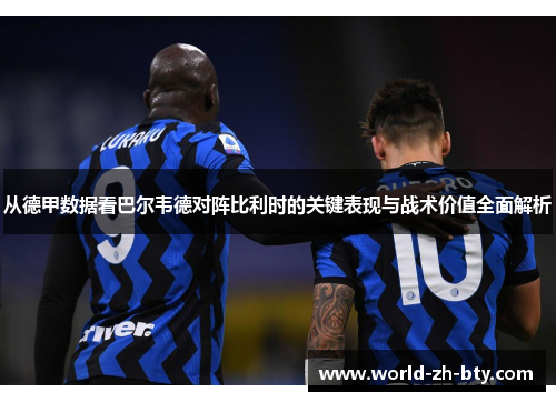 从德甲数据看巴尔韦德对阵比利时的关键表现与战术价值全面解析 从德甲数据看巴尔韦德对阵比利时的关键表现与战术价值全面解析