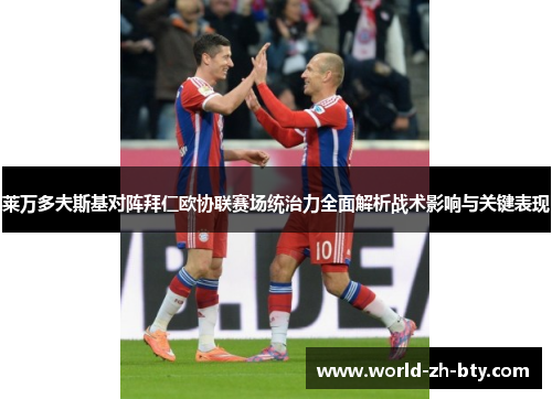 莱万多夫斯基对阵拜仁欧协联赛场统治力全面解析战术影响与关键表现