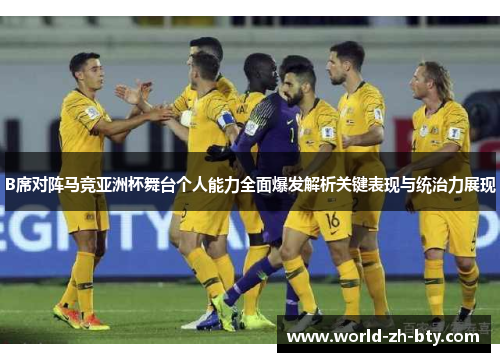 B席对阵马竞亚洲杯舞台个人能力全面爆发解析关键表现与统治力展现 B席对阵马竞亚洲杯舞台个人能力全面爆发解析关键表现与统治力展现