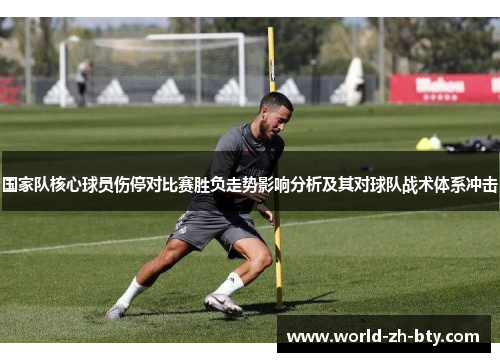 国家队核心球员伤停对比赛胜负走势影响分析及其对球队战术体系冲击