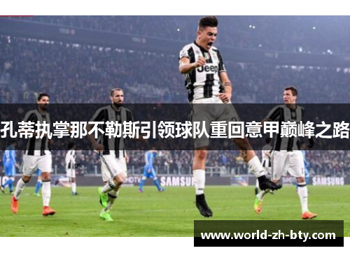 孔蒂执掌那不勒斯引领球队重回意甲巅峰之路 孔蒂执掌那不勒斯引领球队重回意甲巅峰之路