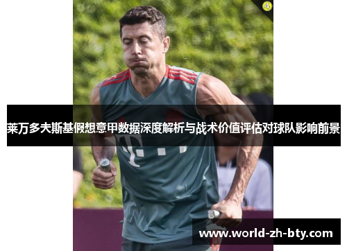 莱万多夫斯基假想意甲数据深度解析与战术价值评估对球队影响前景