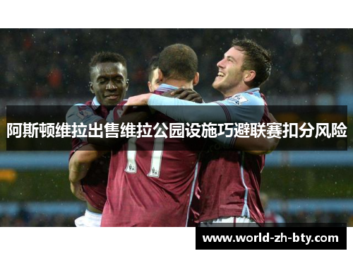 阿斯顿维拉出售维拉公园设施巧避联赛扣分风险 阿斯顿维拉出售维拉公园设施巧避联赛扣分风险