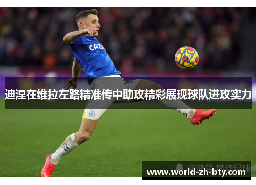 迪涅在维拉左路精准传中助攻精彩展现球队进攻实力 迪涅在维拉左路精准传中助攻精彩展现球队进攻实力