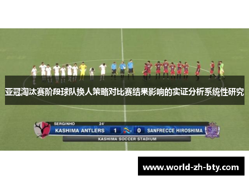 亚冠淘汰赛阶段球队换人策略对比赛结果影响的实证分析系统性研究 亚冠淘汰赛阶段球队换人策略对比赛结果影响的实证分析系统性研究