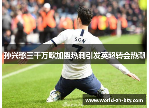 孙兴慜三千万欧加盟热刺引发英超转会热潮 孙兴慜三千万欧加盟热刺引发英超转会热潮