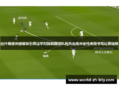 拉什福德关键爆发引领法甲对阵韩国球队胜负走向决定性表现书写比赛结局