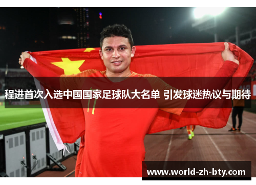 程进首次入选中国国家足球队大名单 引发球迷热议与期待