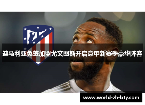 迪马利亚免签加盟尤文图斯开启意甲新赛季豪华阵容