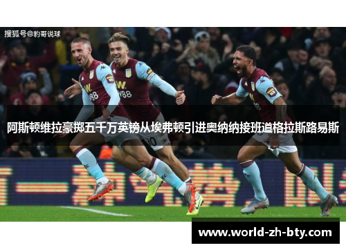 阿斯顿维拉豪掷五千万英镑从埃弗顿引进奥纳纳接班道格拉斯路易斯