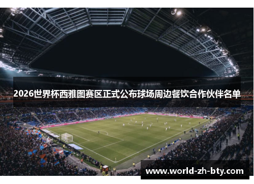 2026世界杯西雅图赛区正式公布球场周边餐饮合作伙伴名单 2026世界杯西雅图赛区正式公布球场周边餐饮合作伙伴名单