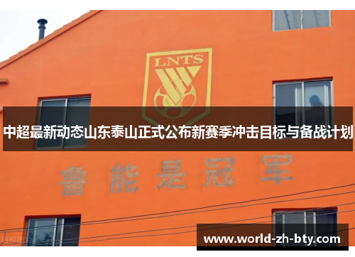 中超最新动态山东泰山正式公布新赛季冲击目标与备战计划 中超最新动态山东泰山正式公布新赛季冲击目标与备战计划