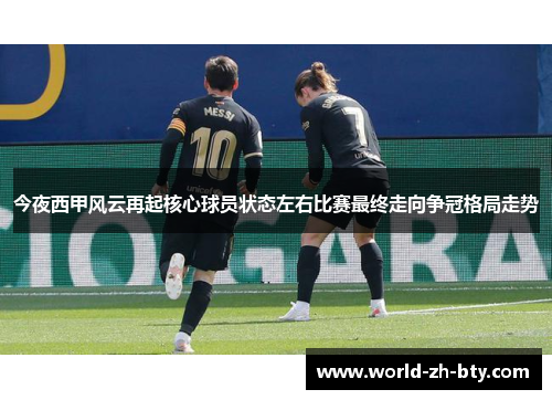 今夜西甲风云再起核心球员状态左右比赛最终走向争冠格局走势 今夜西甲风云再起核心球员状态左右比赛最终走向争冠格局走势