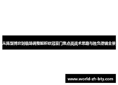 从阵型博弈到临场调整解析欧冠豪门焦点战战术思路与胜负逻辑全景 从阵型博弈到临场调整解析欧冠豪门焦点战战术思路与胜负逻辑全景