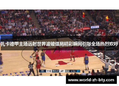 扎卡德甲主场远射世界波破僵局精彩瞬间引爆全场热烈欢呼 扎卡德甲主场远射世界波破僵局精彩瞬间引爆全场热烈欢呼