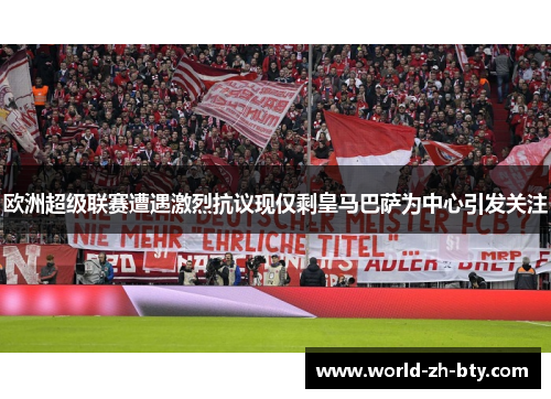 欧洲超级联赛遭遇激烈抗议现仅剩皇马巴萨为中心引发关注 欧洲超级联赛遭遇激烈抗议现仅剩皇马巴萨为中心引发关注
