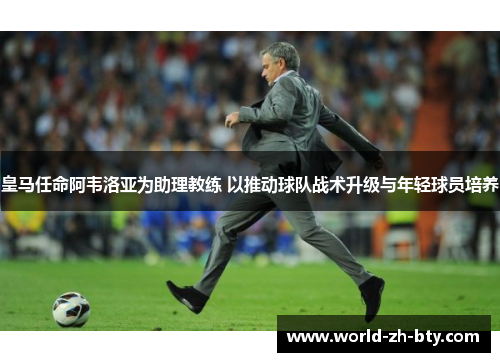 皇马任命阿韦洛亚为助理教练 以推动球队战术升级与年轻球员培养 皇马任命阿韦洛亚为助理教练 以推动球队战术升级与年轻球员培养