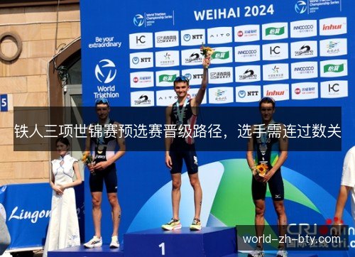 铁人三项世锦赛预选赛晋级路径,选手需连过数关 铁人三项世锦赛预选赛晋级路径,选手需连过数关