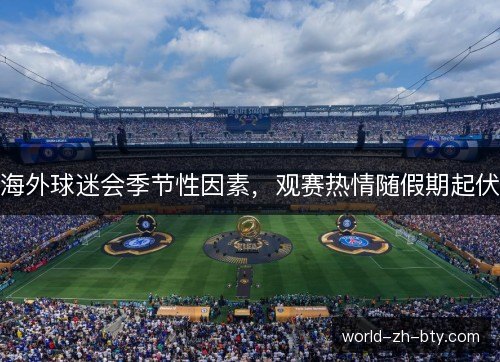 海外球迷会季节性因素,观赛热情随假期起伏 海外球迷会季节性因素,观赛热情随假期起伏