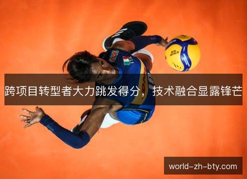 跨项目转型者大力跳发得分,技术融合显露锋芒 跨项目转型者大力跳发得分,技术融合显露锋芒